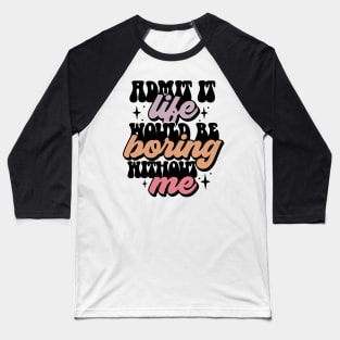 Life is boring without me Baseball T-Shirt